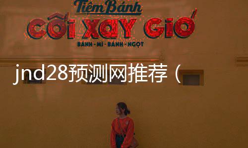 jnd28预测网推荐（jnd官网预测） 